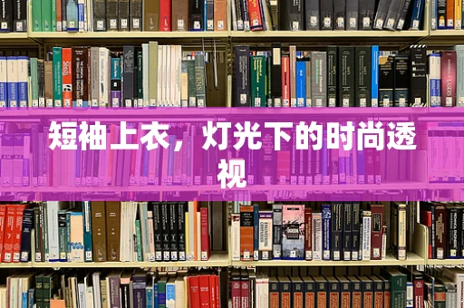 短袖上衣，灯光下的时尚透视