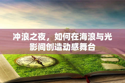 冲浪之夜，如何在海浪与光影间创造动感舞台