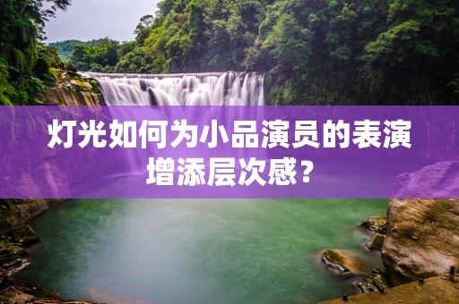 灯光如何为小品演员的表演增添层次感？