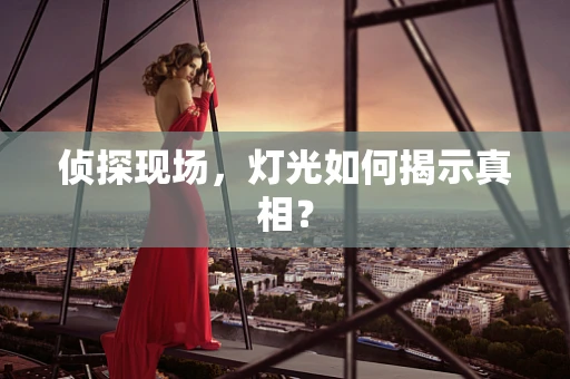 侦探现场，灯光如何揭示真相？