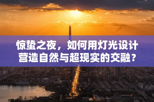 惊蛰之夜，如何用灯光设计营造自然与超现实的交融？