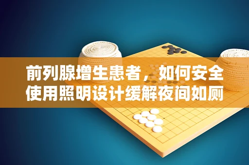 前列腺增生患者，如何安全使用照明设计缓解夜间如厕困扰？