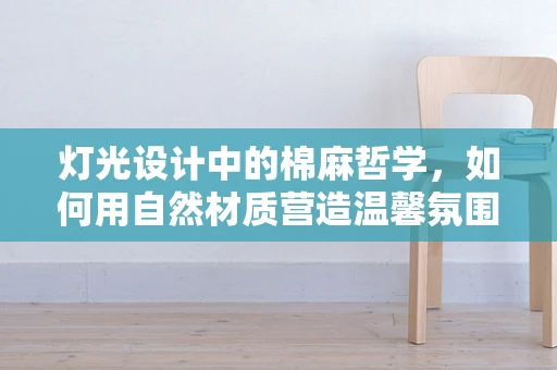 灯光设计中的棉麻哲学，如何用自然材质营造温馨氛围？