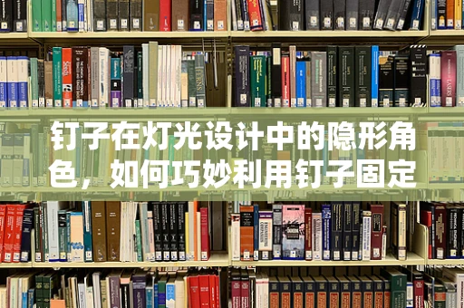 钉子在灯光设计中的隐形角色，如何巧妙利用钉子固定灯具？
