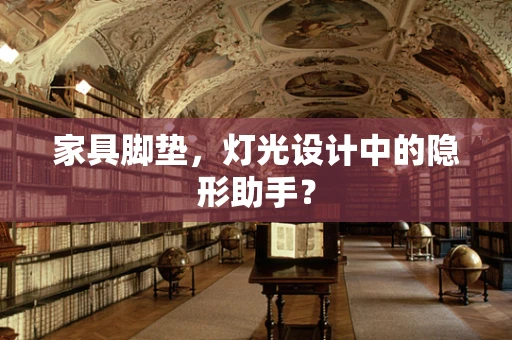 家具脚垫，灯光设计中的隐形助手？