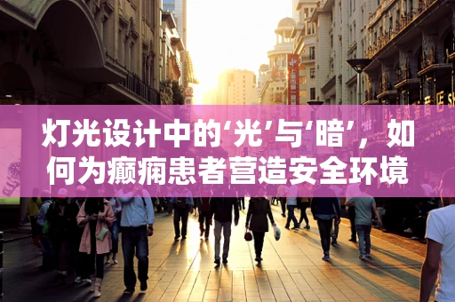 灯光设计中的‘光’与‘暗’，如何为癫痫患者营造安全环境？