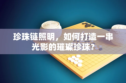 珍珠链照明，如何打造一串光影的璀璨珍珠？