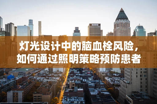 灯光设计中的脑血栓风险，如何通过照明策略预防患者康复障碍？