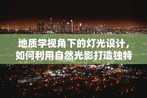 地质学视角下的灯光设计，如何利用自然光影打造独特空间？
