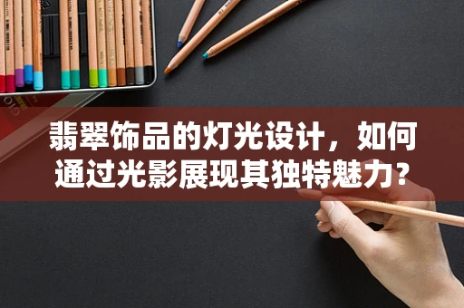 翡翠饰品的灯光设计，如何通过光影展现其独特魅力？