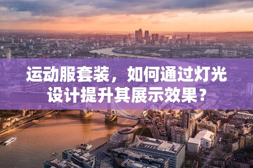 运动服套装，如何通过灯光设计提升其展示效果？