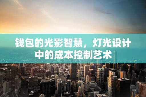 钱包的光影智慧，灯光设计中的成本控制艺术