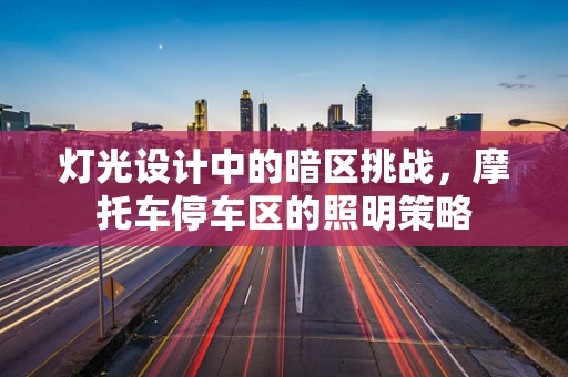 灯光设计中的暗区挑战，摩托车停车区的照明策略