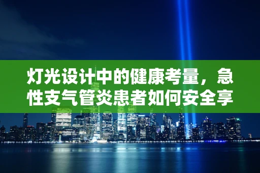 灯光设计中的健康考量，急性支气管炎患者如何安全享受光影盛宴？