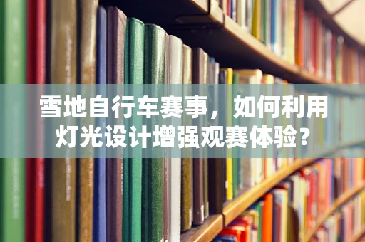 雪地自行车赛事，如何利用灯光设计增强观赛体验？