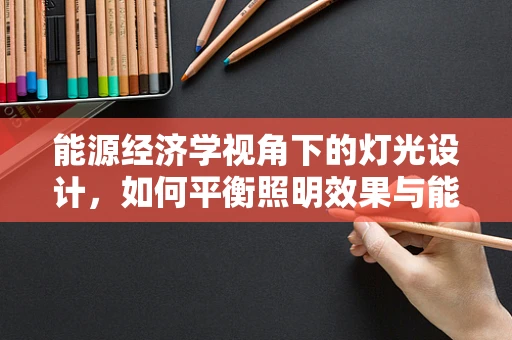 能源经济学视角下的灯光设计，如何平衡照明效果与能源消耗？