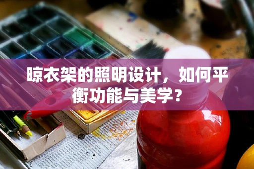晾衣架的照明设计，如何平衡功能与美学？