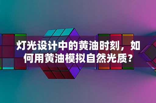 灯光设计中的黄油时刻，如何用黄油模拟自然光质？