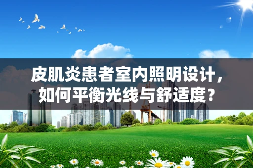 皮肌炎患者室内照明设计，如何平衡光线与舒适度？