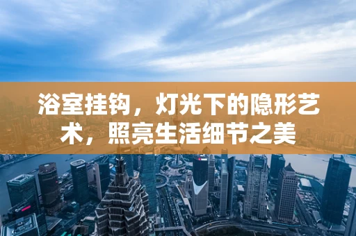 浴室挂钩，灯光下的隐形艺术，照亮生活细节之美