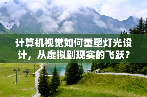 计算机视觉如何重塑灯光设计，从虚拟到现实的飞跃？