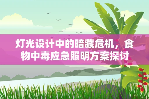 灯光设计中的暗藏危机，食物中毒应急照明方案探讨