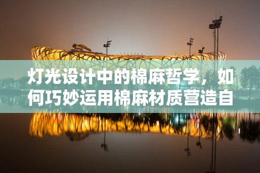 灯光设计中的棉麻哲学，如何巧妙运用棉麻材质营造自然氛围？