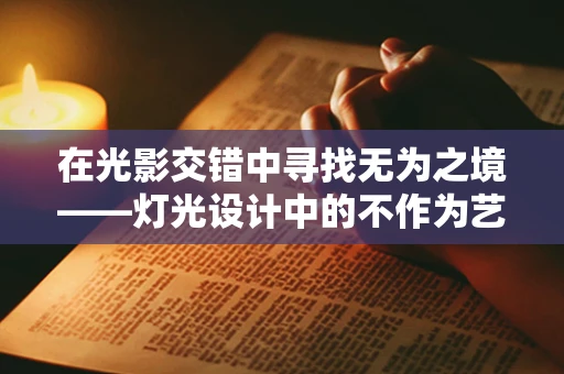 在光影交错中寻找无为之境——灯光设计中的不作为艺术