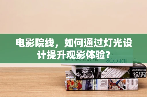 电影院线，如何通过灯光设计提升观影体验？