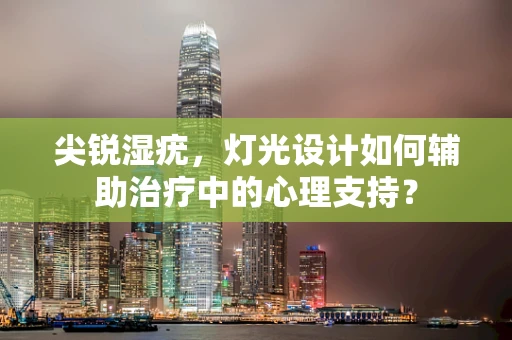 尖锐湿疣，灯光设计如何辅助治疗中的心理支持？