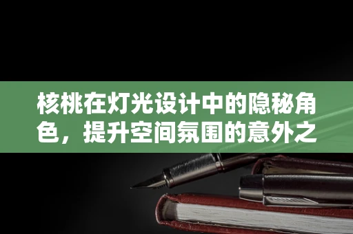 核桃在灯光设计中的隐秘角色，提升空间氛围的意外之选？