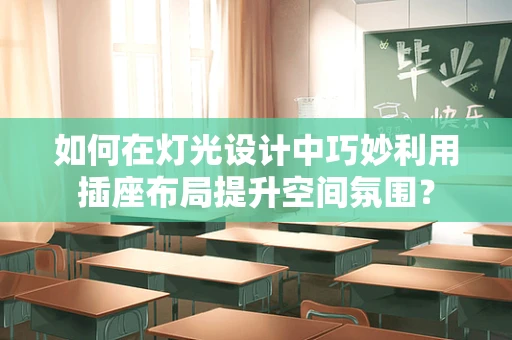如何在灯光设计中巧妙利用插座布局提升空间氛围？