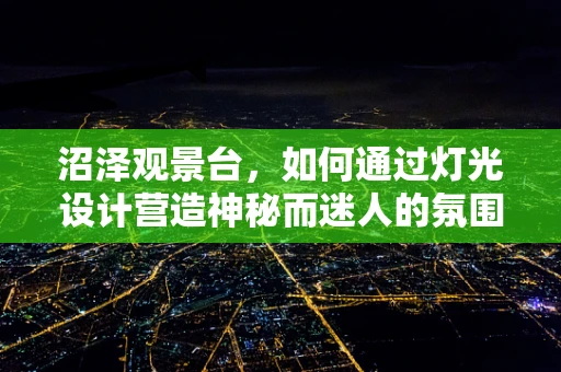 沼泽观景台，如何通过灯光设计营造神秘而迷人的氛围？