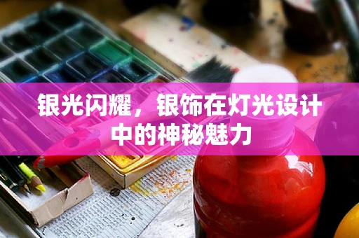 银光闪耀，银饰在灯光设计中的神秘魅力