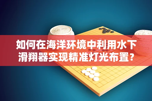 如何在海洋环境中利用水下滑翔器实现精准灯光布置？