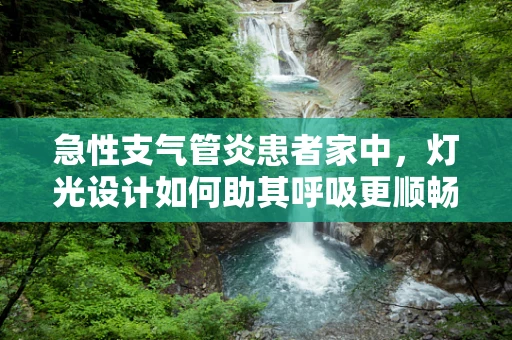 急性支气管炎患者家中，灯光设计如何助其呼吸更顺畅？