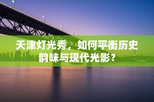 天津灯光秀，如何平衡历史韵味与现代光影？