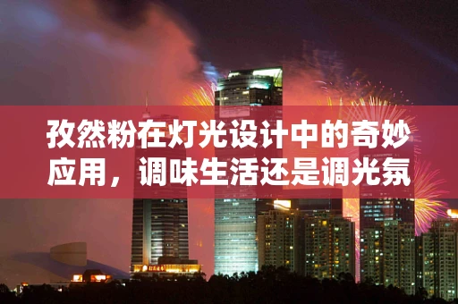 孜然粉在灯光设计中的奇妙应用，调味生活还是调光氛围？