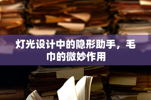 灯光设计中的隐形助手，毛巾的微妙作用