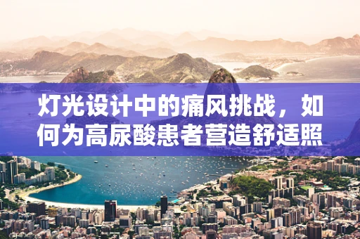 灯光设计中的痛风挑战，如何为高尿酸患者营造舒适照明环境？