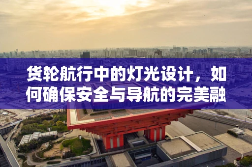 货轮航行中的灯光设计，如何确保安全与导航的完美融合？