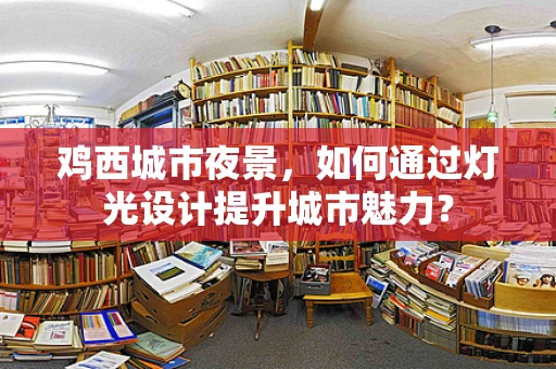 鸡西城市夜景，如何通过灯光设计提升城市魅力？