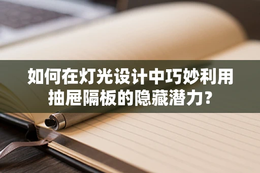 如何在灯光设计中巧妙利用抽屉隔板的隐藏潜力？