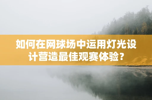 如何在网球场中运用灯光设计营造最佳观赛体验？