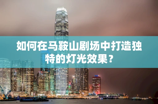 如何在马鞍山剧场中打造独特的灯光效果？