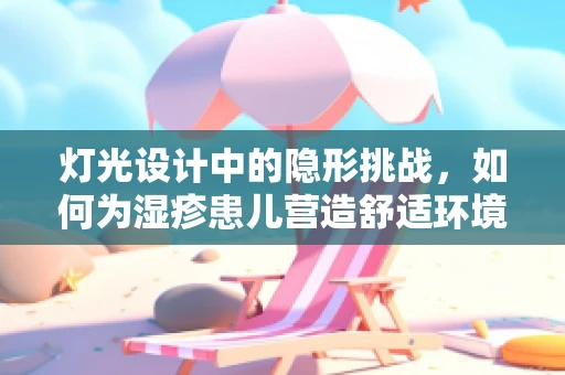 灯光设计中的隐形挑战，如何为湿疹患儿营造舒适环境？