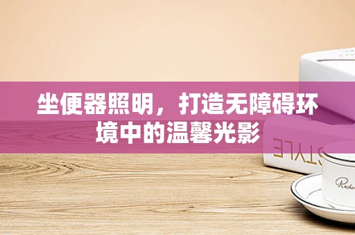 坐便器照明，打造无障碍环境中的温馨光影