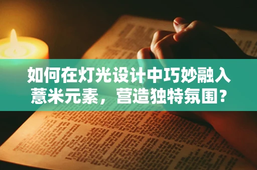 如何在灯光设计中巧妙融入薏米元素，营造独特氛围？