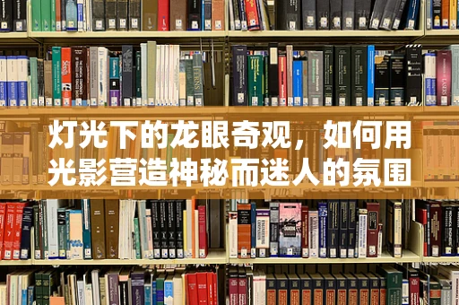 灯光下的龙眼奇观，如何用光影营造神秘而迷人的氛围？