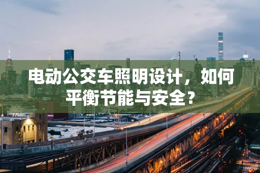电动公交车照明设计，如何平衡节能与安全？